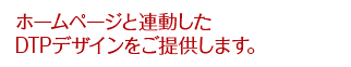 ホームページと連動したDTPデザインをご提供します。